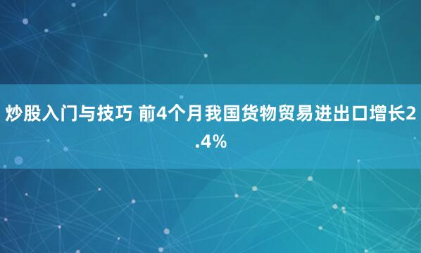 炒股入门与技巧 前4个月我国货物贸易进出口增长2.4%