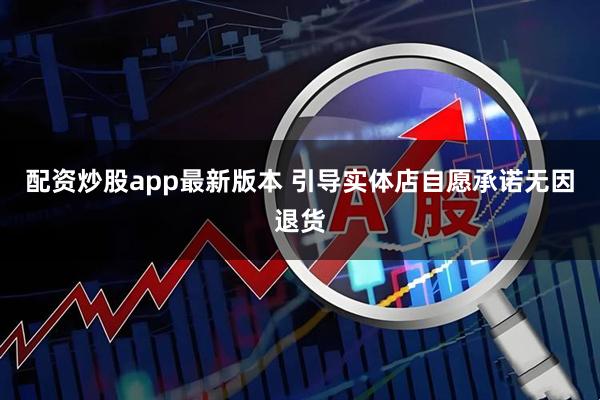配资炒股app最新版本 引导实体店自愿承诺无因退货