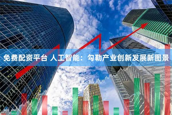 免费配资平台 人工智能：勾勒产业创新发展新图景