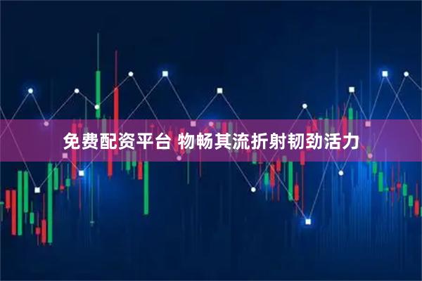 免费配资平台 物畅其流折射韧劲活力