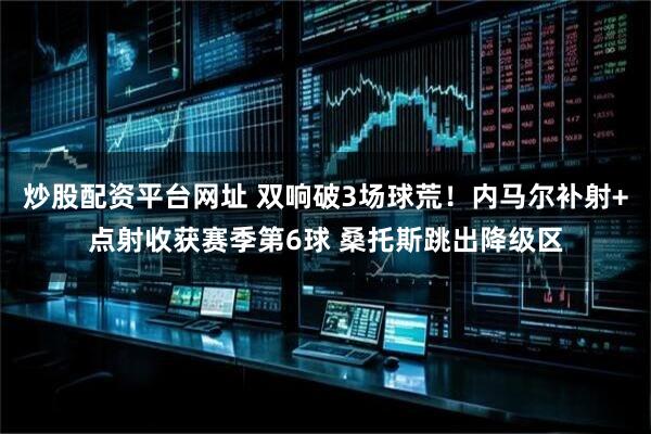 炒股配资平台网址 双响破3场球荒！内马尔补射+点射收获赛季第6球 桑托斯跳出降级区
