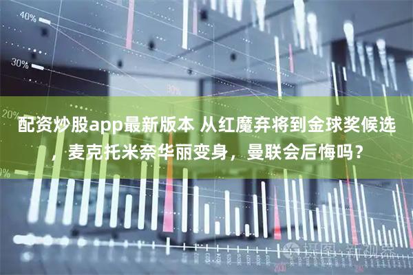 配资炒股app最新版本 从红魔弃将到金球奖候选，麦克托米奈华丽变身，曼联会后悔吗？